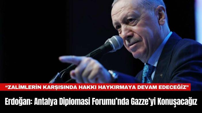 Erdoğan: Antalya Diplomasi Forumu’nda Gazze’yi Konuşacağız