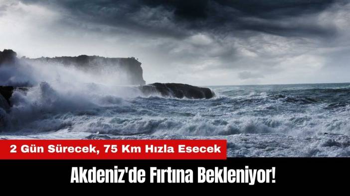 Akdeniz'de Fırtına Bekleniyor! 2 Gün Sürecek 75 Km Hızla Esecek