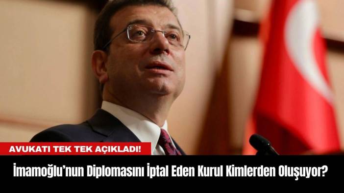 İmamoğlu’nun Diplomasını İptal Eden Kurul Kimlerden Oluşuyor? Avukatı Tek Tek Açıkladı!
