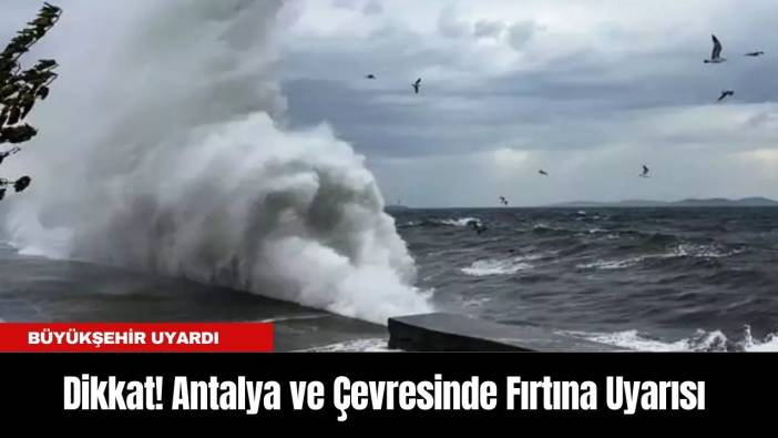 Dikkat! Antalya ve Çevresinde Fırtına Uyarısı
