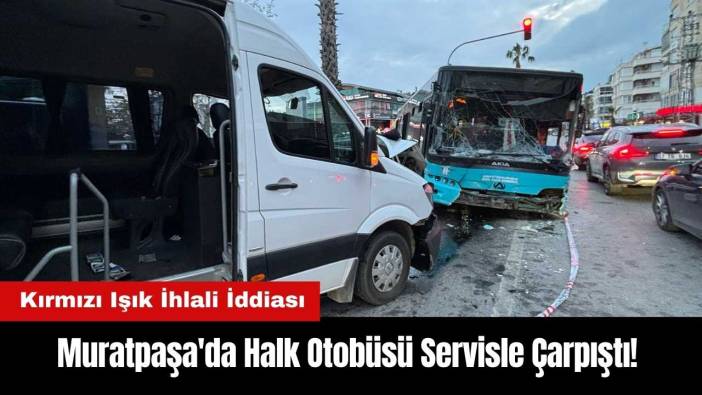 Muratpaşa'da Halk Otobüsü Servisle Çarpıştı! Kırmızı Işık İhlali İddiası