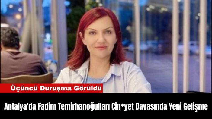 Antalya'da Fadim Temirhanoğulları Cin*yet Davasında Yeni Gelişme