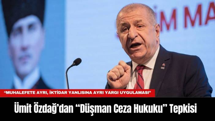 Ümit Özdağ’dan “Düşman Ceza Hukuku” Tepkisi