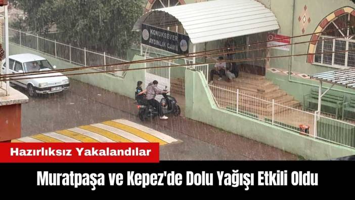 Muratpaşa ve Kepez'de Dolu Yağışı Etkili Oldu