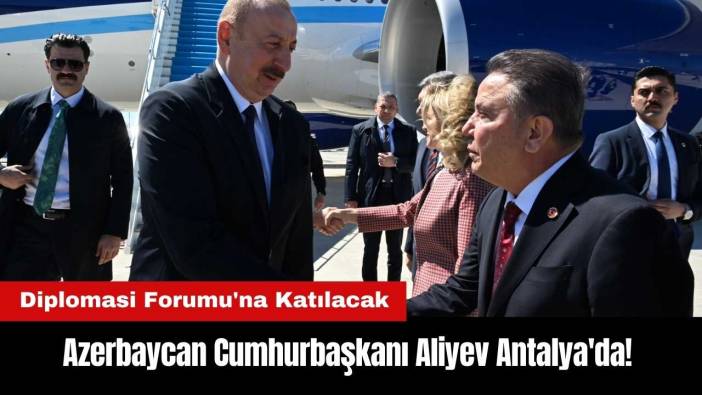 Azerbaycan Cumhurbaşkanı Aliyev Antalya'da! Diplomasi Forumu'na Katılacak