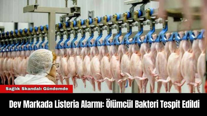 Dev Markada Listeria Alarmı: Ölümcül Bakteri Tespit Edildi