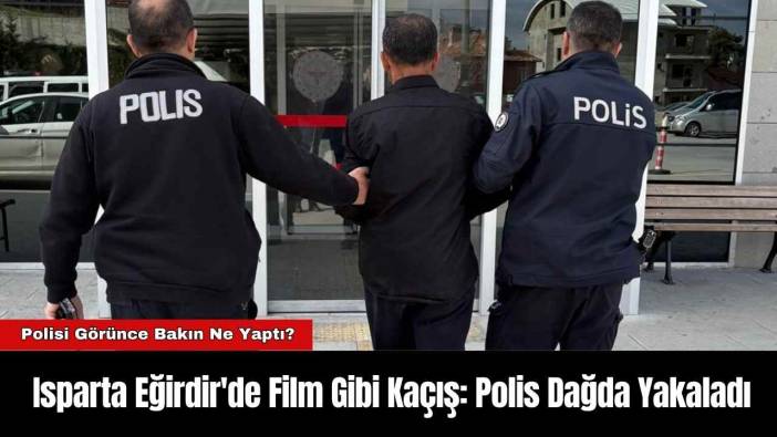Isparta Eğirdir'de Film Gibi Kaçış: Polis Dağda Yakaladı