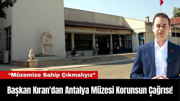 Başkan Kıran'dan Antalya Müzesi Korunsun Çağrısı!
