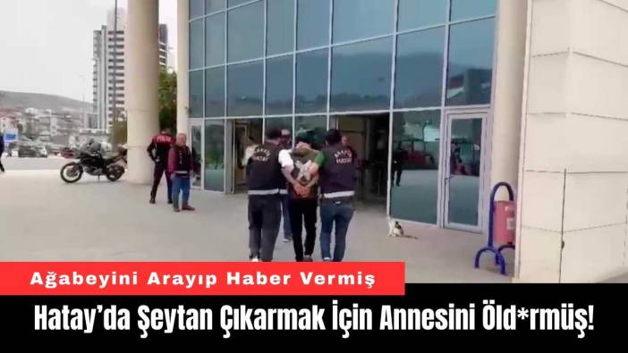 Hatay’da Şeytan Çıkarmak İçin Annesini Öld*rmüş!