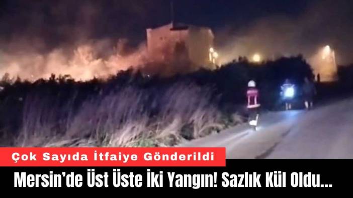 Mersin’de Üst Üste İki Yangın! Sazlık Kül Oldu…