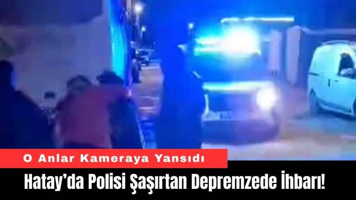 Hatay’da Polisi Şaşırtan Depremzede İhbarı!