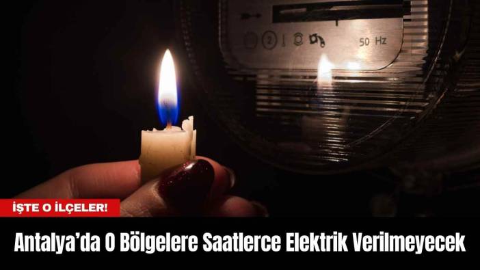 Antalya’da O Bölgelere Saatlerce Elektrik Verilmeyecek