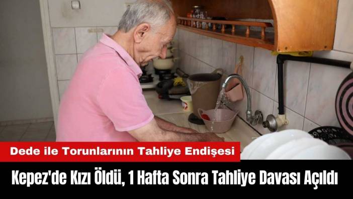 Kepez'de Kızı Öldü, 1 Hafta Sonra Tahliye Davası Açıldı