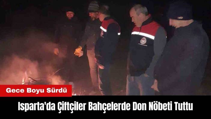 Isparta'da Çiftçiler Gece Boyu Bahçelerde Don Nöbeti Tuttu