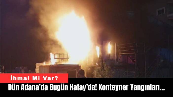 Dün Adana’da Bugün Hatay’da! Konteyner Yangınları…