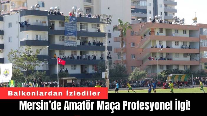 Mersin’de Amatör Maça Profesyonel İlgi!