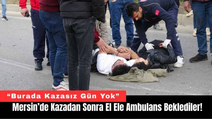 Mersin’de Kazadan Sonra El Ele Ambulans Beklediler!