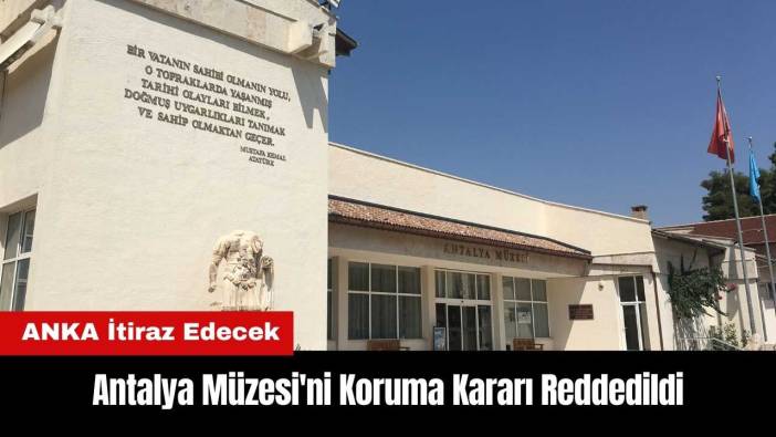 Antalya Müzesi'ni Koruma Kararı Reddedildi! ANKA İtiraz Edecek