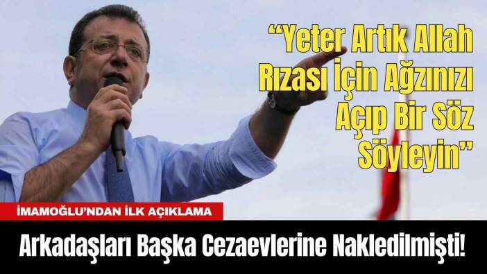 Arkadaşları Başka Cezaevlerine Nakledilmişti! İmamoğlu’ndan İlk Açıklama