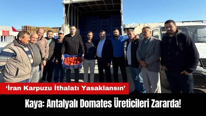 Kaya: Antalyalı Üreticiler Zararda! İran Karpuzu İthalatı Yasaklansın