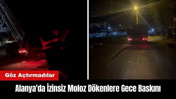 Alanya'da İzinsiz Moloz Dökenlere Gece Baskını!