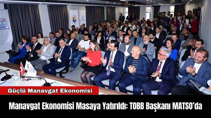 Manavgat Ekonomisi Masaya Yatırıldı: TOBB Başkanı MATSO’da