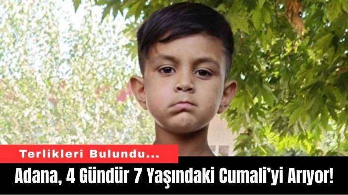 Adana, 4 Gündür 7 Yaşındaki Cumali’yi Arıyor!