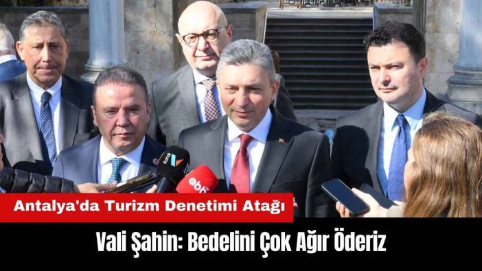 Antalya'da Turizm Denetimi Atağı! Vali Şahin: Bedelini Çok Ağır Öderiz