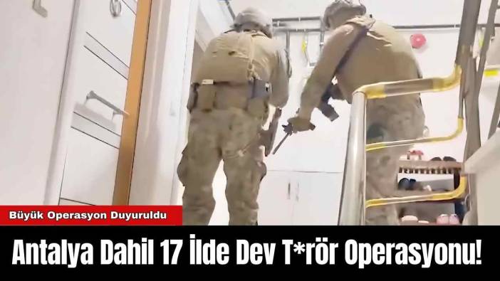 Antalya Dahil 17 İlde Dev T*rör Operasyonu!