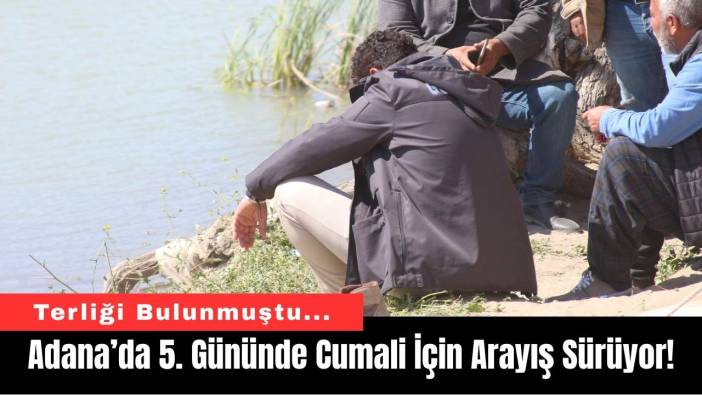 Adana’da 5. Gününde Cumali İçin Arayış Sürüyor!