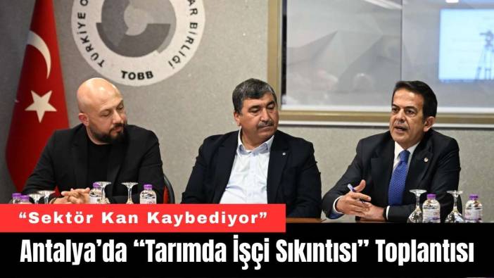 Antalya’da “Tarımda İşçi Sıkıntısı” Toplantısı