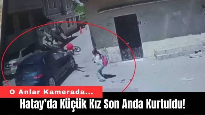 Hatay’da Küçük Kız Son Anda Kurtuldu!