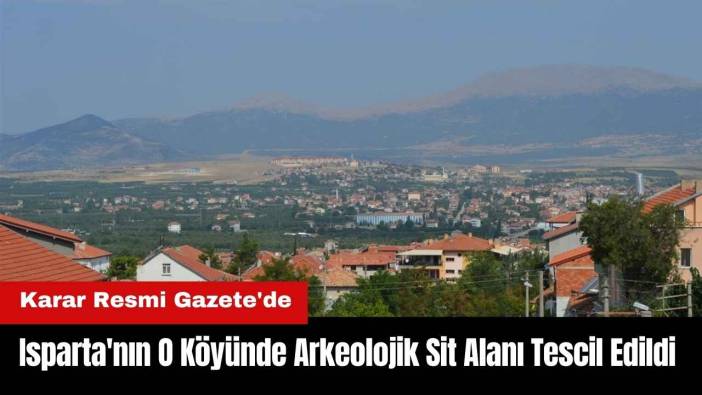 Isparta'nın O Köyünde Arkeolojik Sit Alanı Tescil Edildi