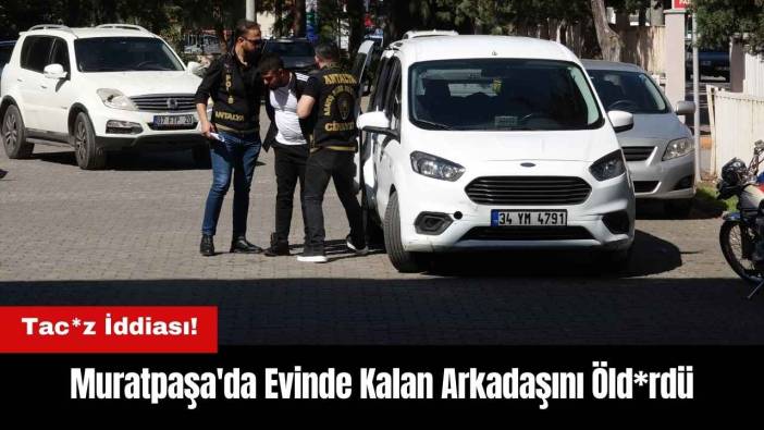 Muratpaşa'da Tac*z İddiası! Arkadaşını Öld*rdü