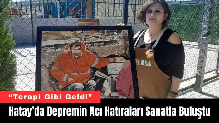 Hatay’da Depremin Acı Hatıraları Sanatla Buluştu