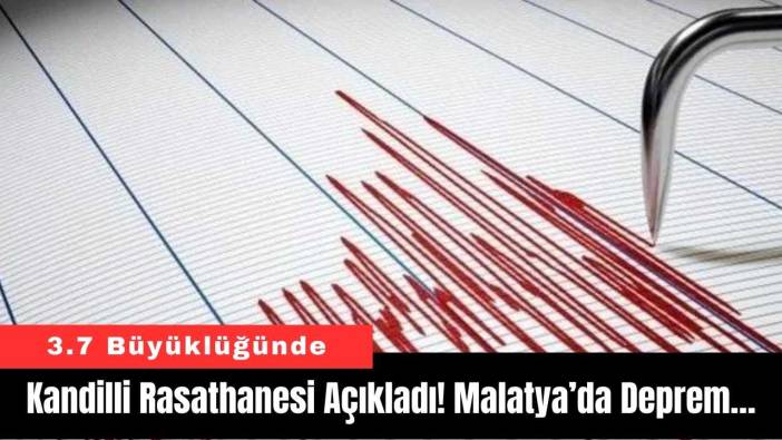 Kandilli Rasathanesi Açıkladı! Malatya’da Deprem…