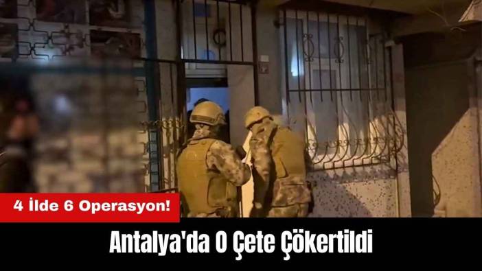 4 İlde 6 Operasyon! Antalya'da O Çete Çökertildi