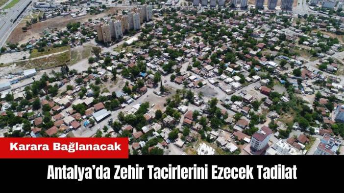 Antalya’da Zehir Tacirlerini Ezecek Tadilat