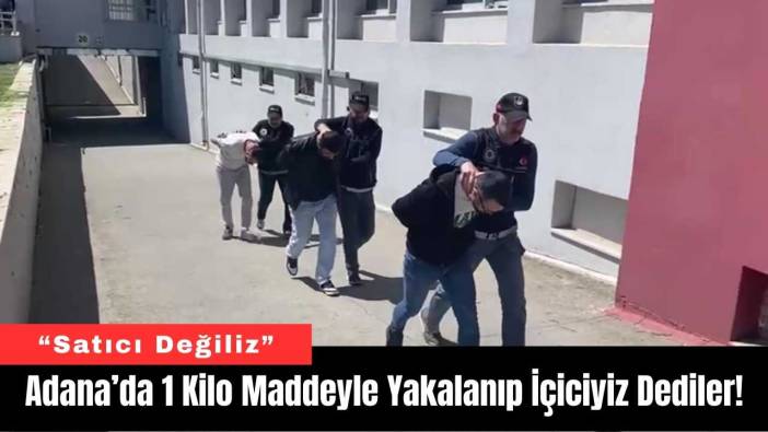 Adana’da 1 Kilo Maddeyle Yakalanıp İçiciyiz Dediler!