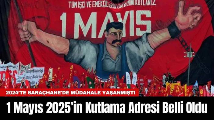 1 Mayıs 2025’in Kutlama Adresi Belli Oldu