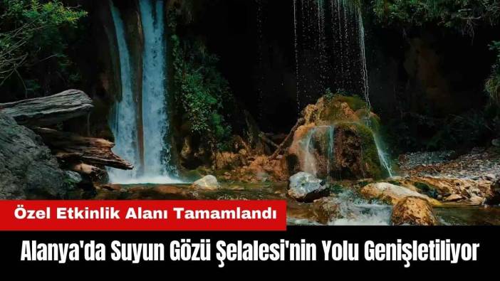 Alanya'da Suyun Gözü Şelalesi'nin Yolu Genişletiliyor