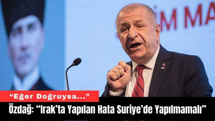 Özdağ: “Irak’ta Yapılan Hata Suriye’de Yapılmamalı”