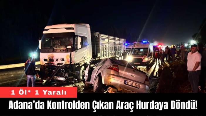 Adana’da Kontrolden Çıkan Araç Hurdaya Döndü!