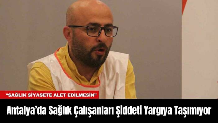 Antalya’da Sağlık Çalışanları Şiddeti Yargıya Taşımıyor