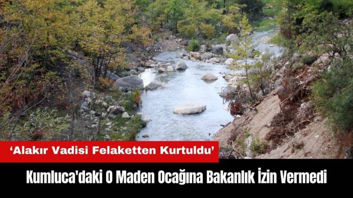 Kumluca Alakır Vadisi'ndeki Maden Ocağına Bakanlık İzin Vermedi