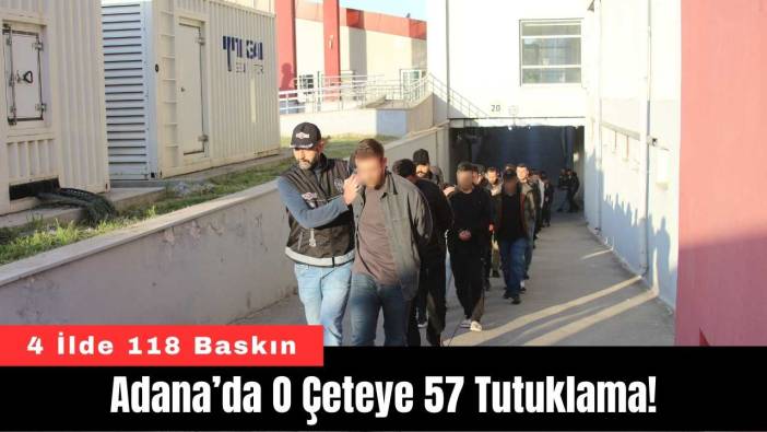 Adana’da O Çeteye 57 Tutuklama!