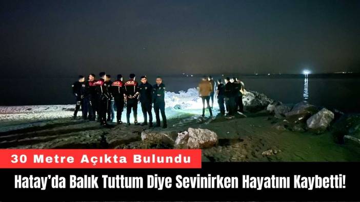 Hatay’da Balık Tuttum Diye Sevinirken Hayatını Kaybetti!