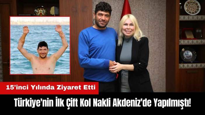 Türkiye'nin İlk Çift Kol Nakli Akdeniz'de Yapılmıştı! 15'inci Yılında Ziyaret Etti
