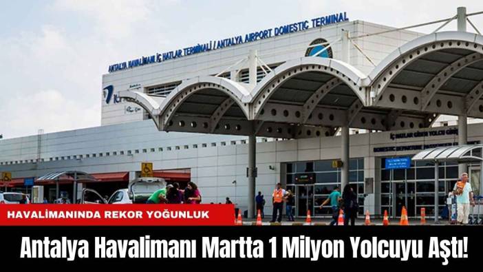 Antalya Havalimanı Martta 1 Milyon Yolcuyu Aştı!