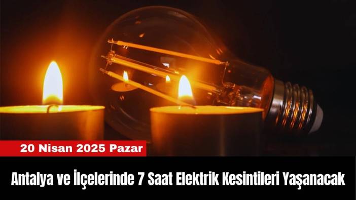 Antalya ve İlçelerinde 7 Saat Elektrik Kesintileri Yaşanacak